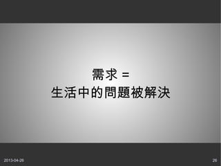 2013-04-26 26
需求 =
生活中的問題被解決
 