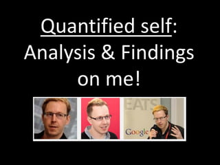 Quantified self:
Analysis & Findings
on me!
 