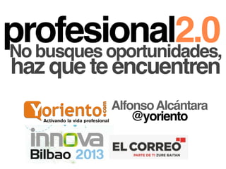 profesional2.0No busques oportunidades,
haz que te encuentren
AlfonsoAlcántara
@yoriento
 