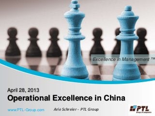 Excellence in Management ™
April 28, 2013
Operational Excellence in China
Arie Schreier - PTL Groupwww.PTL-Group.com
 