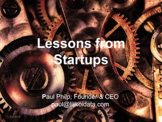 Lessons from
Startups
Paul Philp, Founder & CEO
paul@lilikoidata.com
5/2/2013 1
1
 