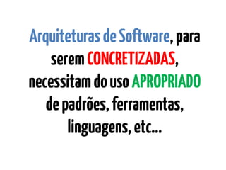 ArquiteturasdeSoftware,para
seremCONCRETIZADAS,
necessitamdousoAPROPRIADO
depadrões,ferramentas,
linguagens,etc…
 