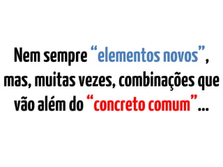 Nemsempre“elementosnovos”
mas,muitasvezes,combinaçõesque
vãoalémdo“concretocomum”…
 