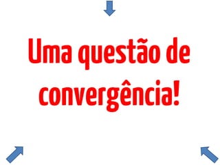 Umaquestãode
convergência!
 