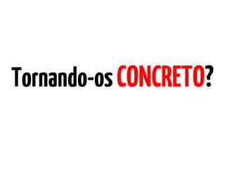 Tornando-osCONCRETO?
 