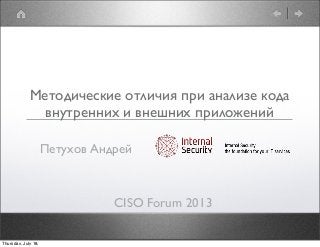 Методические отличия при анализе кода
внутренних и внешних приложений
CISO Forum 2013
Петухов Андрей
Thursday, July 18,
 