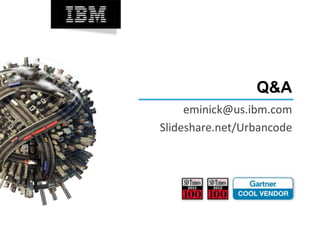 Q&A
eminick@us.ibm.com
Slideshare.net/Urbancode
 