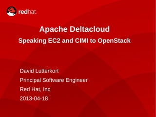 1
Apache Deltacloud
Speaking EC2 and CIMI to OpenStack
David Lutterkort
Principal Software Engineer
Red Hat, Inc
2013-04-18
 