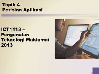 Topik 4
Perisian Aplikasi

ICT1113 –
Pengenalan
Teknologi Maklumat
2013

 