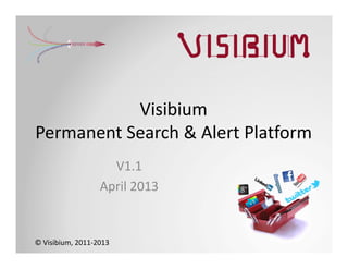 Visibium
Permanent Search & Alert Platform
                    V1.1
                  April 2013


© Visibium, 2011‐2013
 
