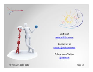 Visit us at
                         www.visibium.com

                            Contact us at
                        contact@visibium.com

                         Follow us on Twitter
                              @visibium


© Visibium, 2011‐2013                           Page 12
 