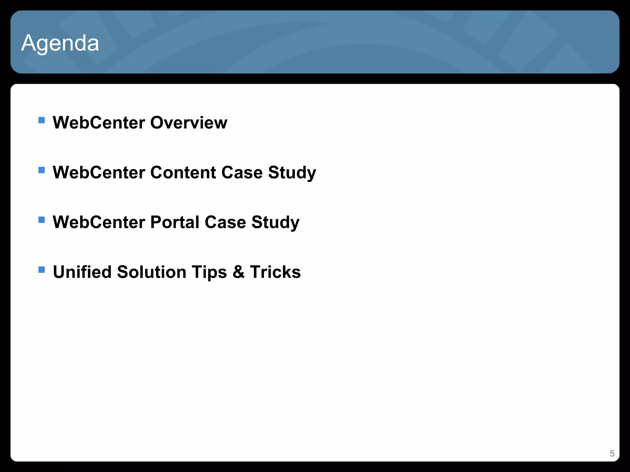 Agenda


  WebCenter Overview

  WebCenter Content Case Study

  WebCenter Portal Case Study

  Unified Solution Tips & Tricks




                                    5
 