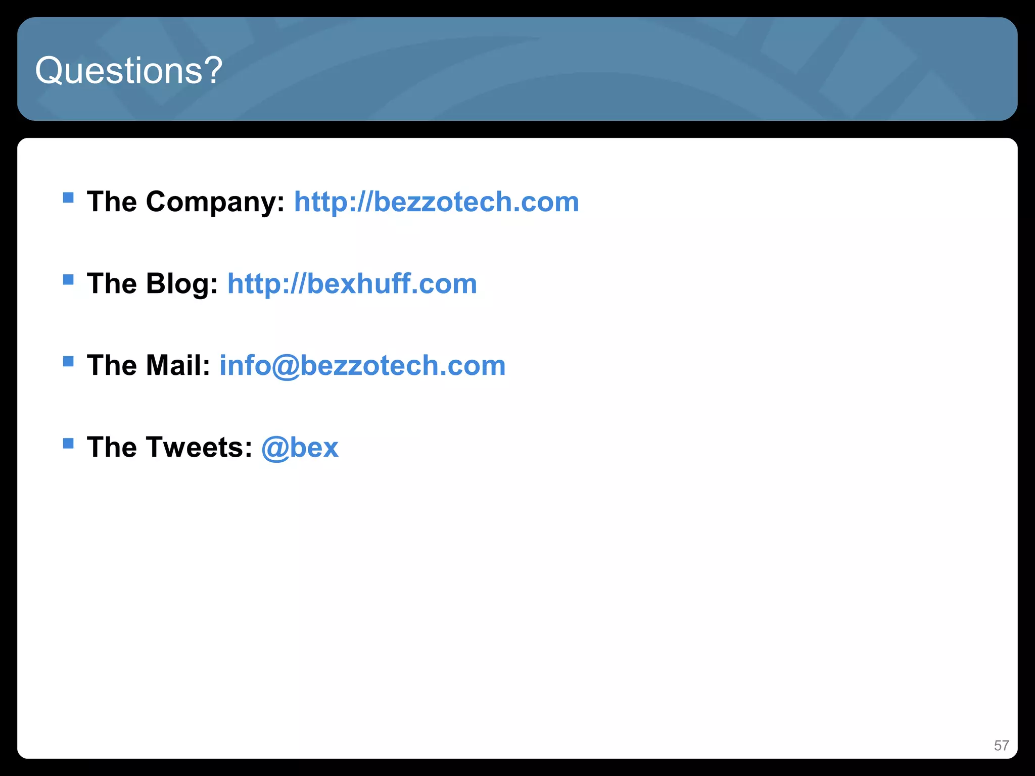 Questions?


  The Company: http://bezzotech.com

  The Blog: http://bexhuff.com

  The Mail: info@bezzotech.com

  The Tweets: @bex




                                       57
 