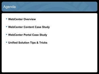 Agenda


  WebCenter Overview

  WebCenter Content Case Study

  WebCenter Portal Case Study

  Unified Solution Tips & Tricks




                                    5
 