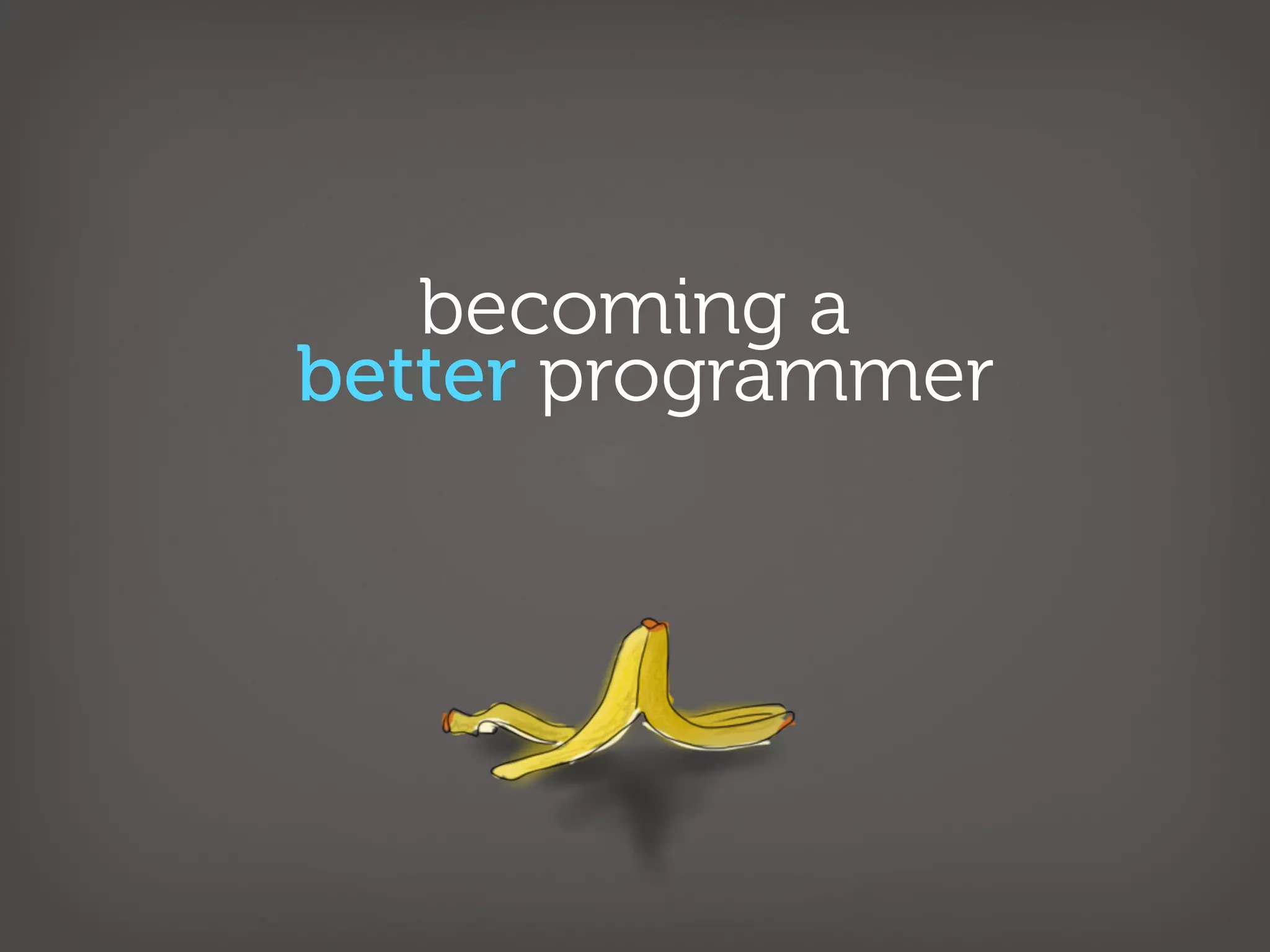 becoming a
better programmer
 