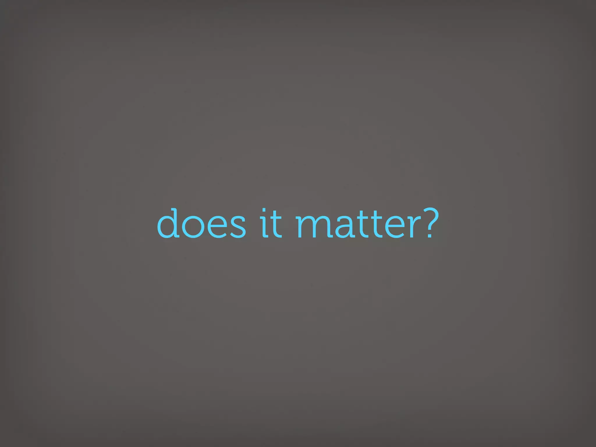 does it matter?
 