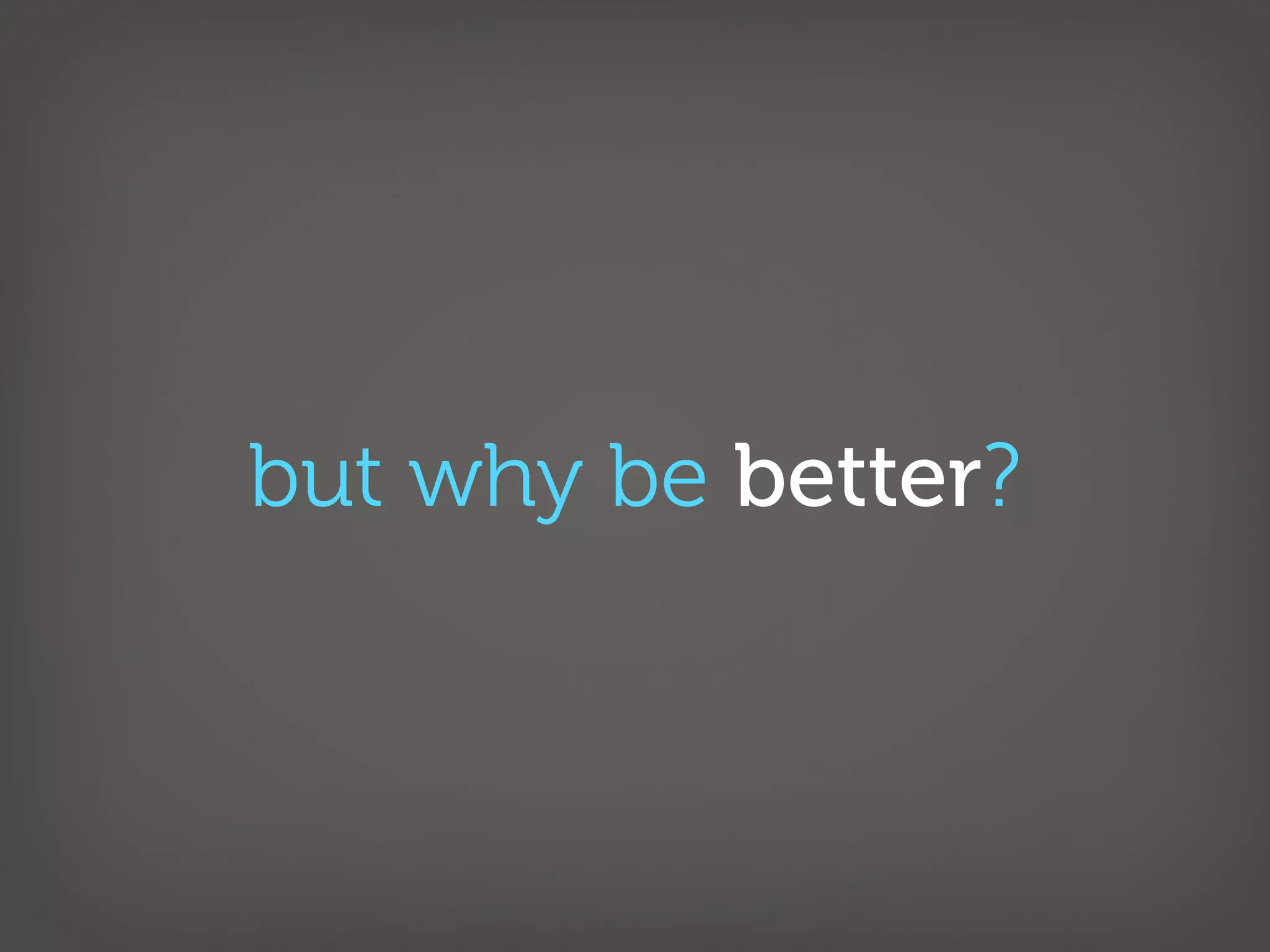 but why be better?
 