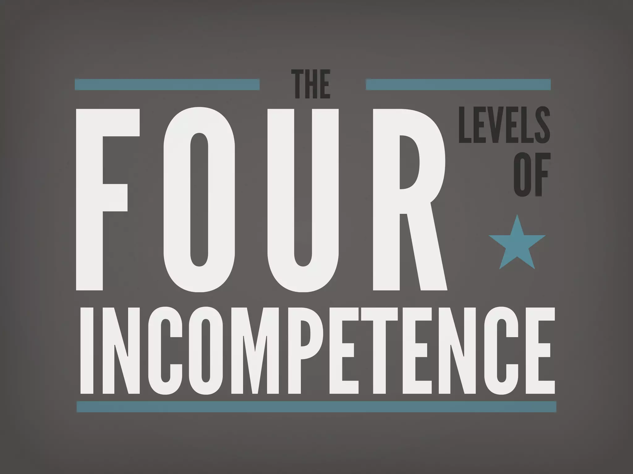 FOUR
     THE
           LEVELS
            OF
            ★

INCOMPETENCE
 