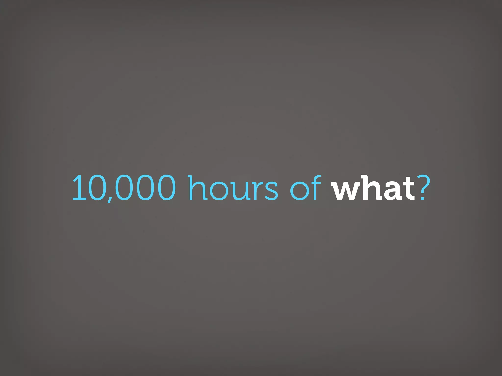 10,000 hours of what?
 