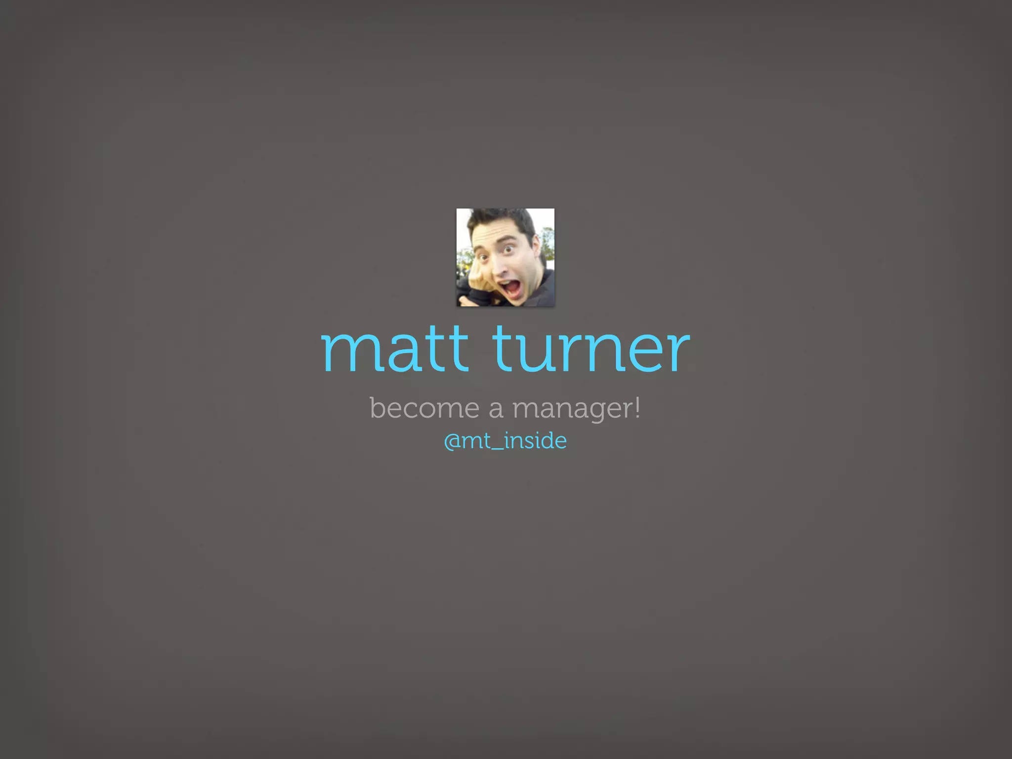 matt turner
 become a manager!
     @mt_inside
 