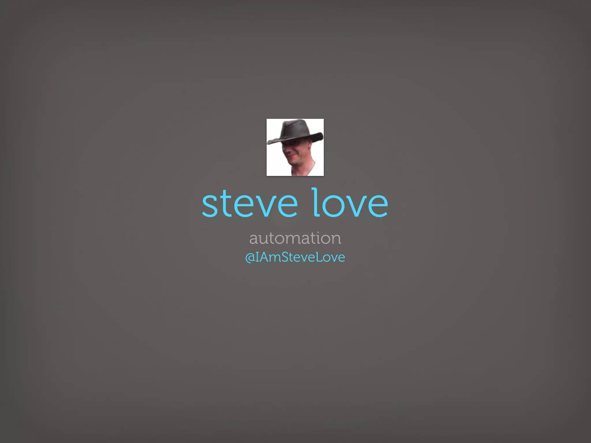 steve love
  automation
  @IAmSteveLove
 
