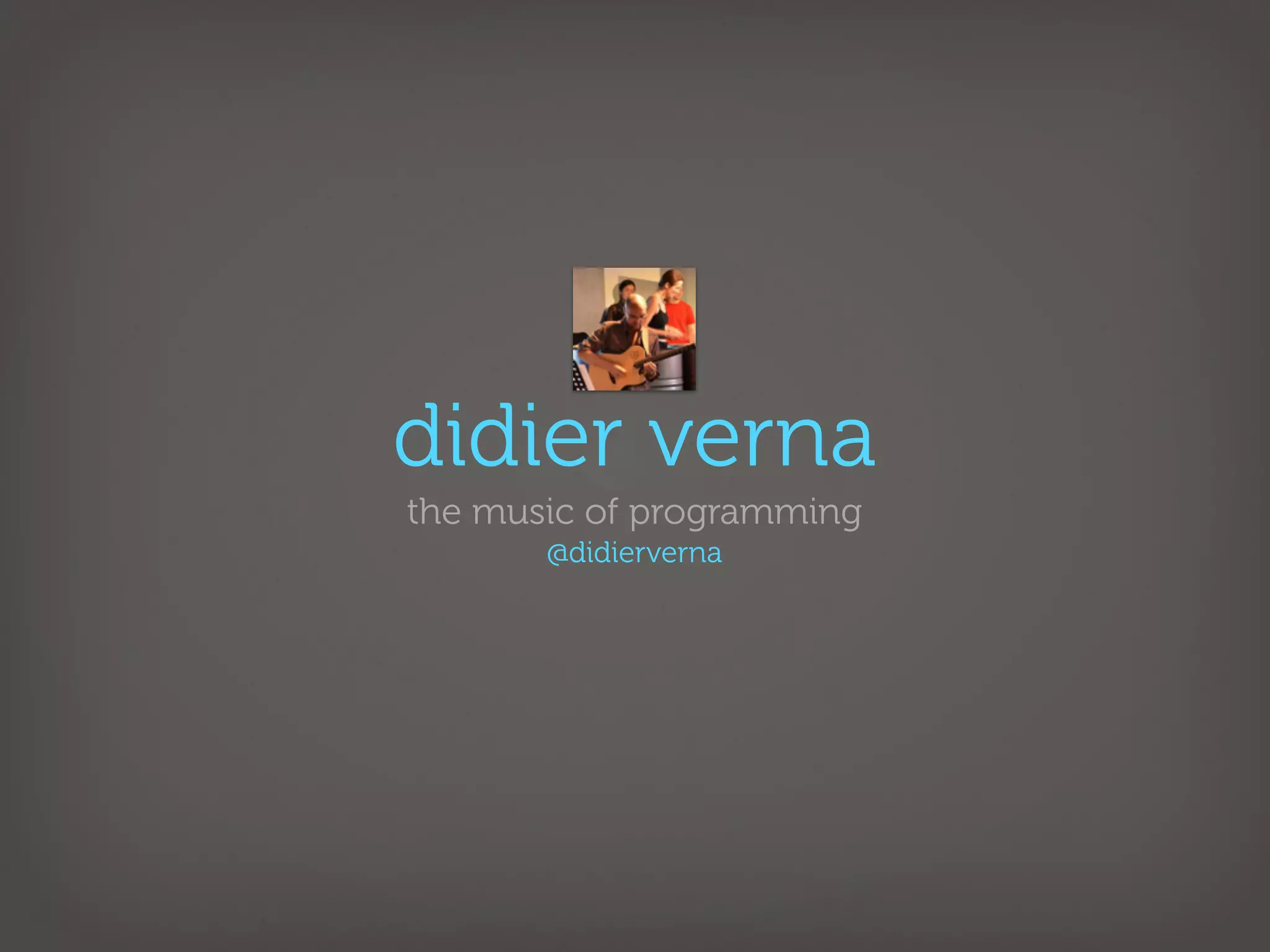 didier verna
the music of programming
       @didierverna
 