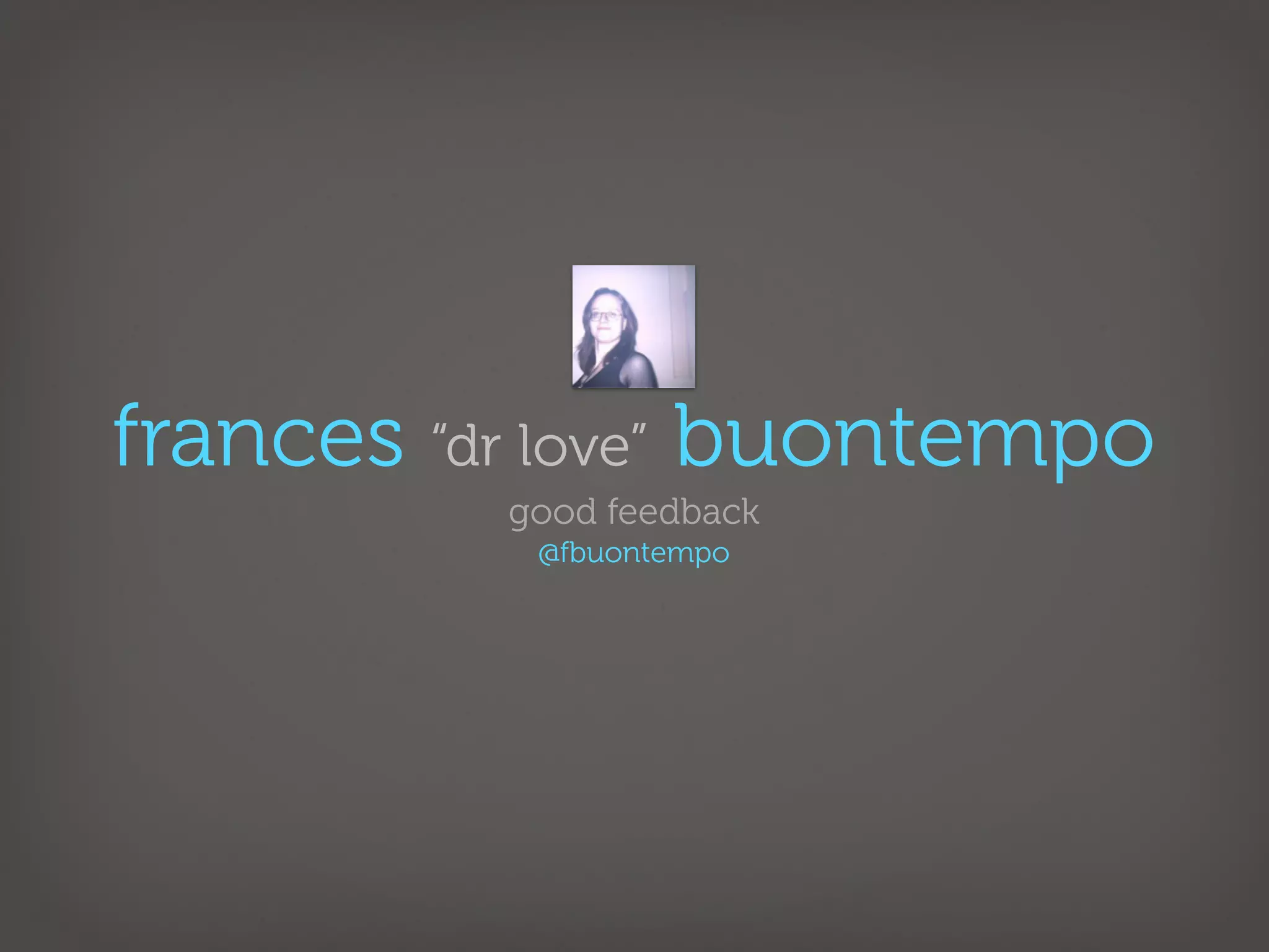 frances “dr love” buontempo
          good feedback
           @fbuontempo
 