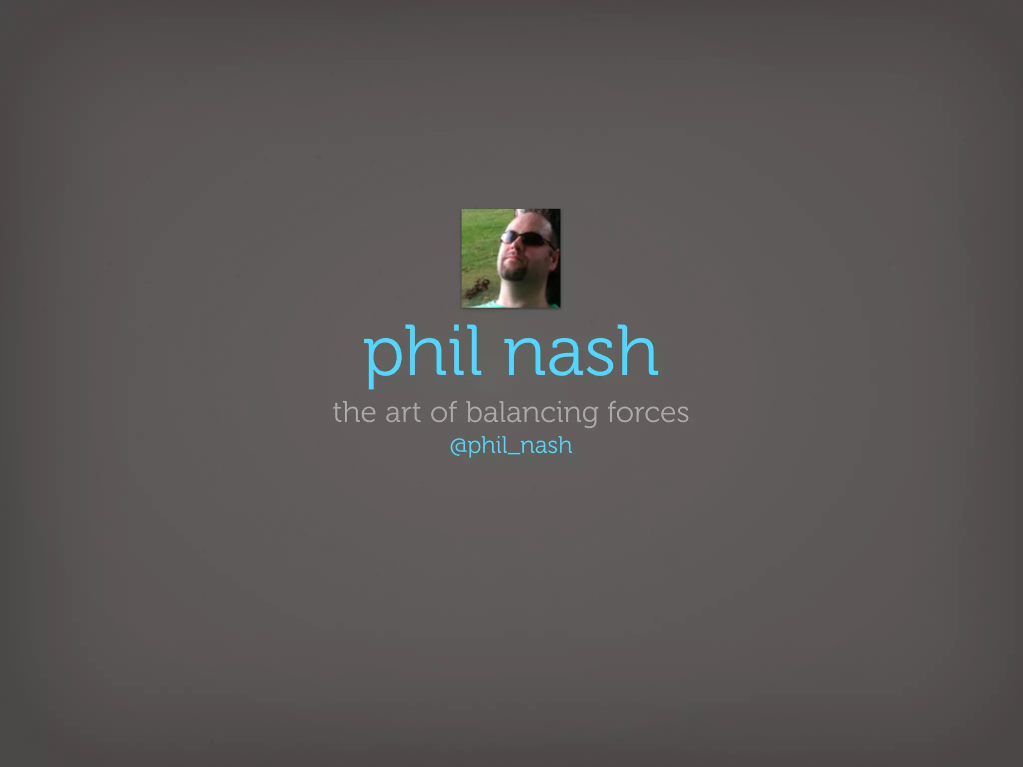 phil nash
the art of balancing forces
        @phil_nash
 