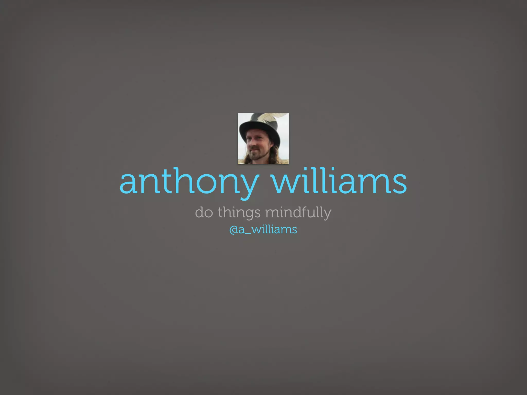 anthony williams
    do things mindfully
        @a_williams
 
