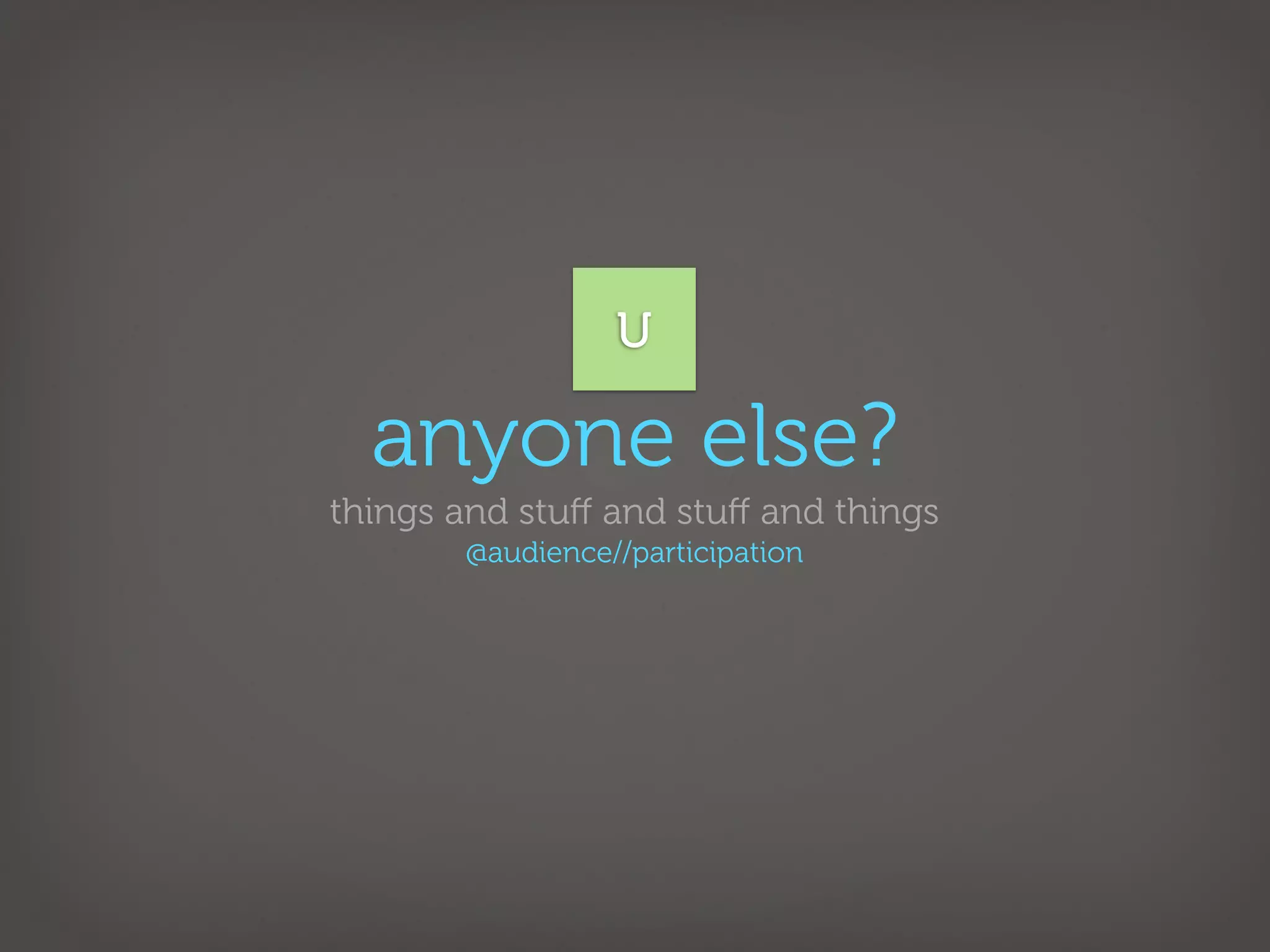 U

  anyone else?
things and stuﬀ and stuﬀ and things
       @audience//participation
 