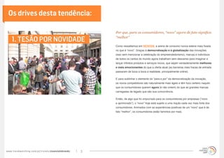 Os drives desta tendência:

                                                                                       Por que, para os consumidores, “novo” agora de fato significa

      1. TESÃO POR NOVIDADE                                                            “melhor”

                                                                                       Como ressaltamos em NEWISM, a arena de consumo nunca esteve mais fixada
                                                                                       no que é “novo”. Graças à democratização e à globalização das inovações
                                                                                       (isso sem mencionar a celebração do empreendedorismo), marcas e indivíduos
                                                                                       de todos os cantos do mundo agora trabalham sem descanso para imaginar e
                                                                                       lançar infinitos produtos e serviços novos, que sejam verdadeiramente melhores
                                                                                       e mais emocionantes do que a oferta atual (as barreiras mais fracas de entrada
                                                                                       passaram de boca a boca a realidade, principalmente online).

                                                                                       E para sublinhar o elemento do “para e por” da democratização da inovação,
                                                                                       os novos competidores são naturalmente mais ágeis e têm foco certeiro naquilo
                                                                                       que os consumidores querem agora (e não ontem) do que as grandes marcas
                                                                                       carregadas de legado que são sua concorrência.

                                                                                       Então, de algo que foi empurrado para os consumidores por empresas (“novo
                                                                                       e aprimorado”), o “novo” hoje está sujeito a uma tração cada vez mais forte dos
                                                                                       consumidores. Animados com as experiências positivas de um “novo” que é de
                                                                                       fato “melhor”, os consumidores estão famintos por mais.




w w w. t r e n d w a t c h i n g . c o m / p t / t r e n d s / cleanslatebrands/   3
 