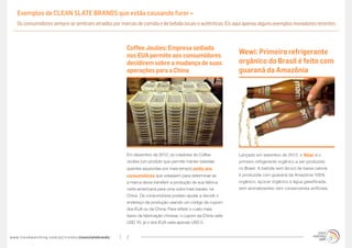 Exemplos de CLEAN SLATE BRANDS que estão causando furor »
     Os consumidores sempre se sentiram atraídos por marcas de comida e de bebida locais e autênticas. Eis aqui apenas alguns exemplos inovadores recentes:



                                                                                   Coffee Joulies: Empresa sediada
                                                                                   nos EUA permite aos consumidores
                                                                                                                                         Wewi: Primeiro refrigerante
                                                                                   decidirem sobre a mudança de suas                     orgânico do Brasil é feito com
                                                                                   operações para a China                                guaraná da Amazônia




                                                                                   Em dezembro de 2012, os criadores do Coffee           Lançado em setembro de 2012, o Wewi é o
                                                                                   Joulies (um produto que permite manter bebidas        primeiro refrigerante orgânico a ser produzido
                                                                                   quentes aquecidas por mais tempo) pediu aos           no Brasil. A bebida sem álcool de baixa caloria
                                                                                   consumidores que votassem para determinar se          é produzida com guaraná da Amazônia 100%
                                                                                   a marca devia transferir a produção de sua fábrica    orgânico, açúcar orgânico e água gaseificada,
                                                                                   norte-americana para uma outra mais barata, na        sem aromatizantes nem conservantes artificiais.
                                                                                   China. Os consumidores podiam ajudar a decidir o
                                                                                   endereço da produção usando um código de cupom
                                                                                   dos EUA ou da China. Para refletir o custo mais
                                                                                   baixo da fabricação chinesa, o cupom da China valia
                                                                                   USD 10; já o dos EUA valia apenas USD 5.


w w w. t r e n d w a t c h i n g . c o m / p t / t r e n d s / cleanslatebrands/   7
 