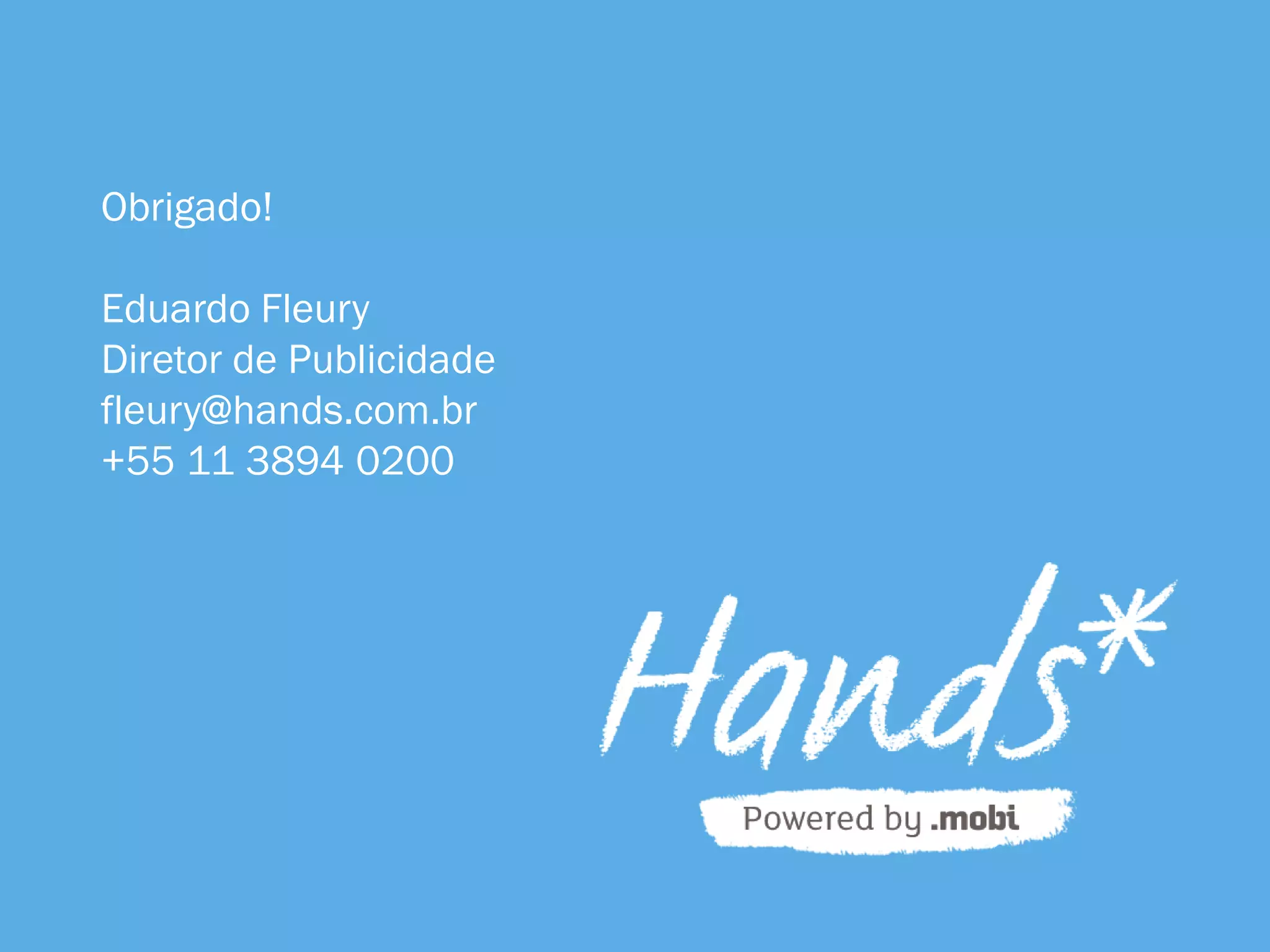 Obrigado!
Eduardo Fleury
Diretor de Publicidade
fleury@hands.com.br
+55 11 3894 0200
 