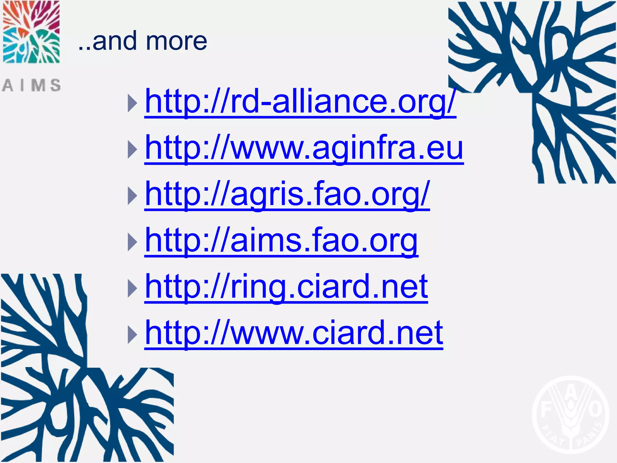 ..and more

    http://rd-alliance.org/
    http://www.aginfra.eu
    http://agris.fao.org/
    http://aims.fao.org
    http://ring.ciard.net
    http://www.ciard.net
 