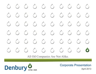 All Oil Companies Are Not Alike.
NYSE: DNR
Corporate Presentation
April 2013
 