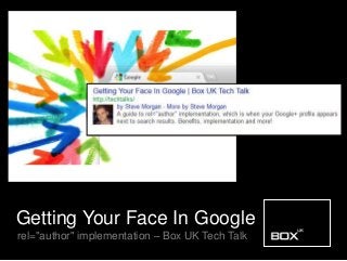 Getting Your Face In Google
rel="author" implementation – Box UK Tech Talk
 