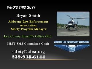 WHO’S THIS GUY?

        Bryan Smith
   Airborne Law Enforcement
          Association
    Safety Program Manager

Lee Cou...