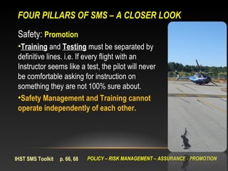 FOUR PILLARS OF SMS – A CLOSER LOOK
 Safety: Promotion
 •Training and Testing must be separated by
 definitive lines. i.e....