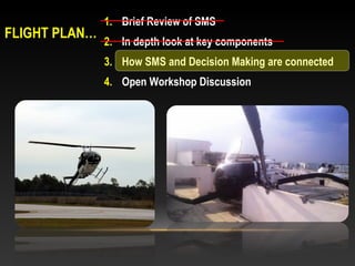 1. Brief Review of SMS
FLIGHT PLAN…
               2. In depth look at key components
               3. How SMS and Decisi...