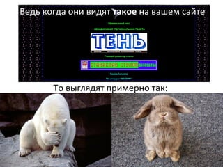 Ведь когда они видят такое на вашем сайте
То выглядят примерно так:
 