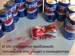 И это становится проблемой,
потому что они уходят к конкурентам
 