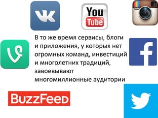 В то же время сервисы, блоги
и приложения, у которых нет
огромных команд, инвестиций
и многолетних традиций,
завоевывают
многомиллионные аудитории
 