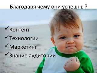Благодаря чему они успешны?
Контент
Технологии
Маркетинг
Знание аудитории
 