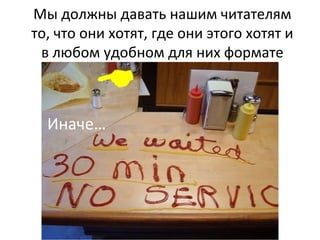 Мы должны давать нашим читателям
то, что они хотят, где они этого хотят и
в любом удобном для них формате
Иначе…
 