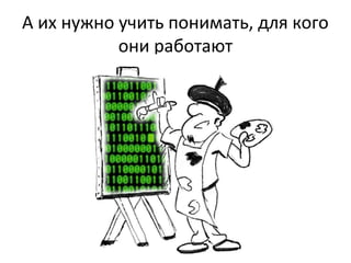 А их нужно учить понимать, для кого
они работают
 