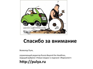Спасибо за внимание
Всеволод Пуля,
управляющий редактор Russia Beyond the Headlines,
ведущий рубрики «Новые медиа» в журнале «Журналист»
http://pulya.ru
 