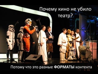 Почему кино не убило
театр?
Потому что это разные ФОРМАТЫ контента
 
