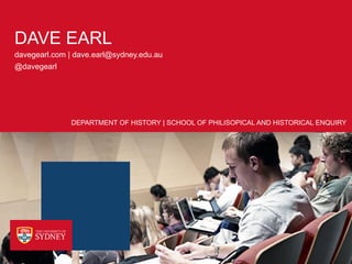 DAVE EARL
davegearl.com | dave.earl@sydney.edu.au
@davegearl




              DEPARTMENT OF HISTORY | SCHOOL OF PHILISOPICAL AND HISTORICAL ENQUIRY
 