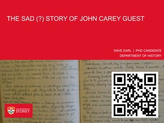 THE SAD (?) STORY OF JOHN CAREY GUEST



                            DAVE EARL | PHD CANDIDATE
                               DEPARTMENT OF HISTORY
 