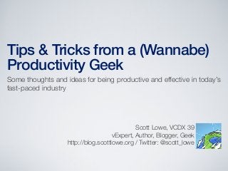 Tips & Tricks from a (Wannabe)
Productivity Geek
Some thoughts and ideas for being productive and effective in today’s
fast-paced industry
Scott Lowe, VCDX 39
vExpert, Author, Blogger, Geek
http://blog.scottlowe.org / Twitter: @scott_lowe
 